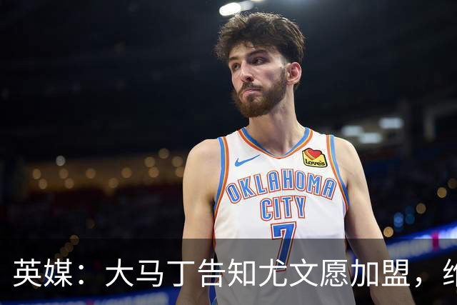 英媒：大马丁告知尤文愿加盟，维拉要价1000万欧至1500万欧