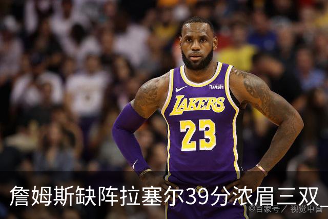 詹姆斯缺阵拉塞尔39分浓眉三双 湖人不敌爵士